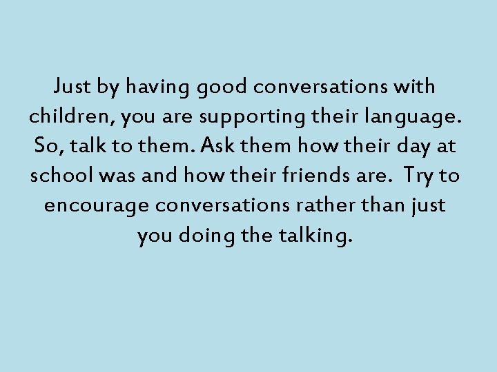 Just by having good conversations with children, you are supporting their language. So, talk