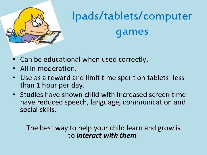 Ipads/tablets/computer games • Can be educational when used correctly. • All in moderation. •