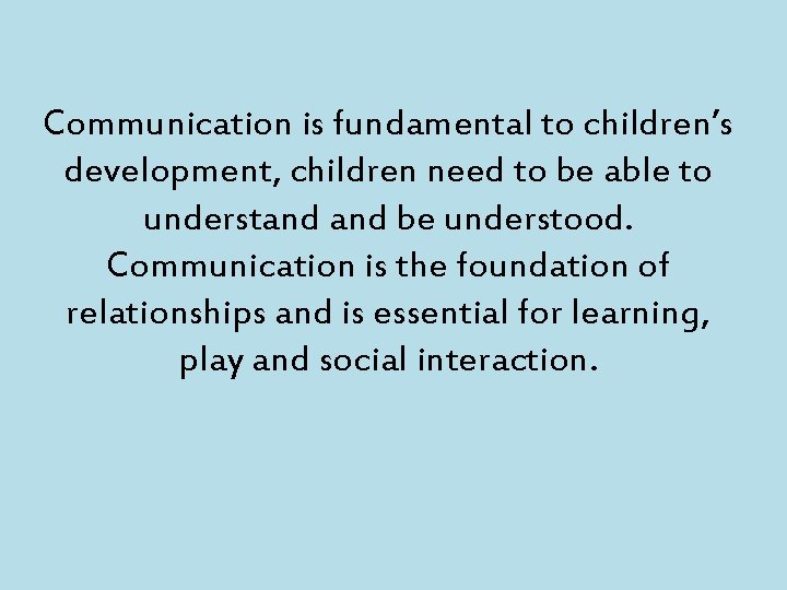 Communication is fundamental to children’s development, children need to be able to understand be