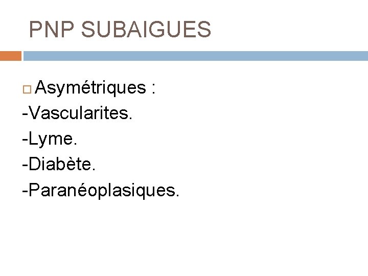 PNP SUBAIGUES Asymétriques : -Vascularites. -Lyme. -Diabète. -Paranéoplasiques. 