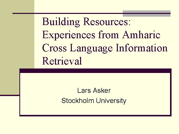 Building Resources: Experiences from Amharic Cross Language Information Retrieval Lars Asker Stockholm University 
