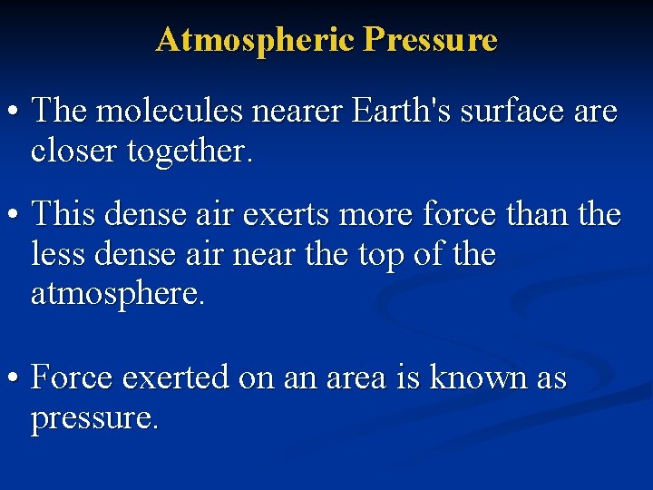 Atmospheric Pressure • The molecules nearer Earth's surface are closer together. • This dense