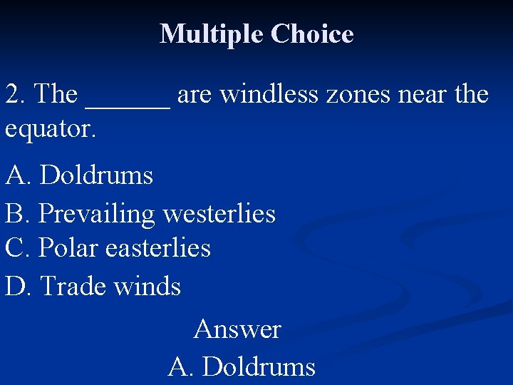 Multiple Choice 2. The ______ are windless zones near the equator. A. Doldrums B.