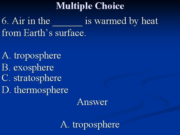 Multiple Choice 6. Air in the ______ is warmed by heat from Earth’s surface.