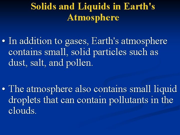 Solids and Liquids in Earth's Atmosphere • In addition to gases, Earth's atmosphere contains