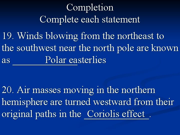 Completion Complete each statement 19. Winds blowing from the northeast to the southwest near