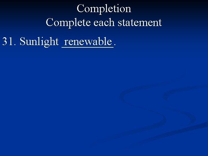 Completion Complete each statement 31. Sunlight _____. renewable 