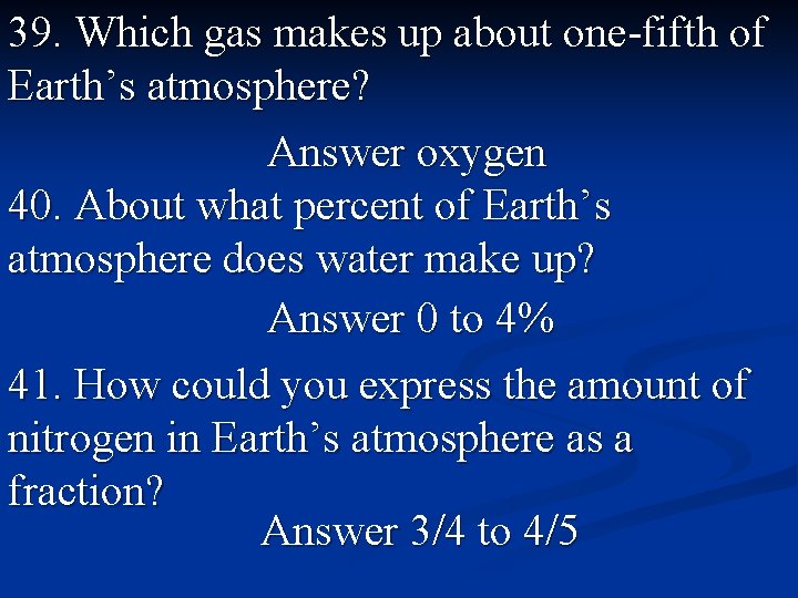 39. Which gas makes up about one-fifth of Earth’s atmosphere? Answer oxygen 40. About