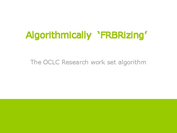 OCLC Online Computer Library Center Algorithmically ‘FRBRizing’ The OCLC Research work set algorithm Click