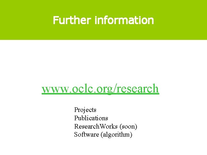 Further information www. oclc. org/research Projects Publications Research. Works (soon) Software (algorithm) 
