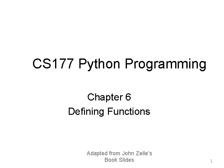 CS 177 Python Programming Chapter 6 Defining Functions Adapted from John Zelle’s Book Slides