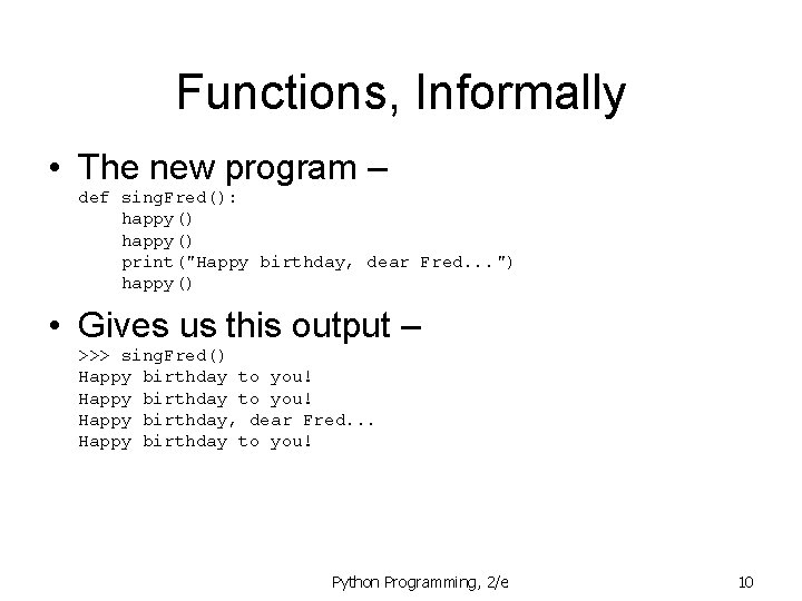 Functions, Informally • The new program – def sing. Fred(): happy() print("Happy birthday, dear