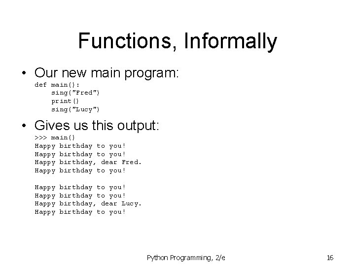 Functions, Informally • Our new main program: def main(): sing("Fred") print() sing("Lucy") • Gives