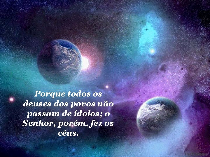 Porque todos os deuses dos povos não passam de ídolos; o Senhor, porém, fez