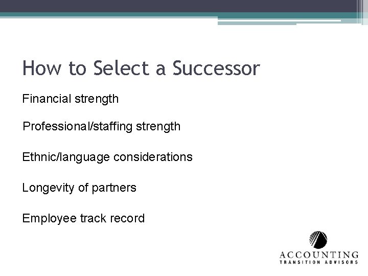 How to Select a Successor Financial strength Professional/staffing strength Ethnic/language considerations Longevity of partners