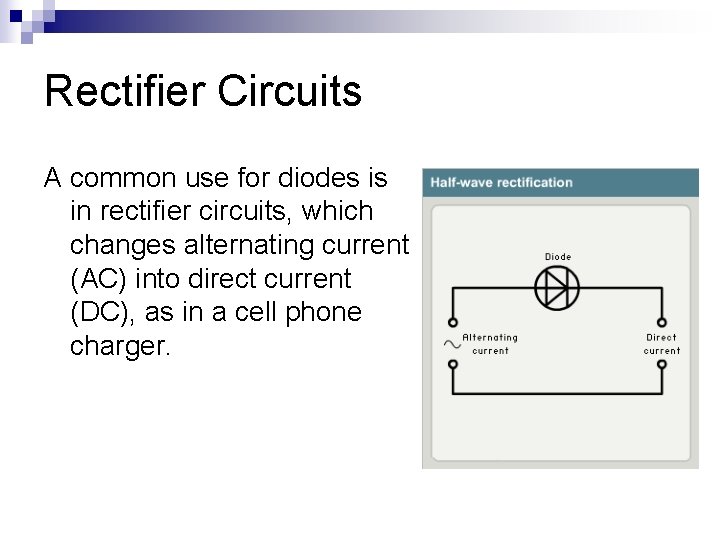 Rectifier Circuits A common use for diodes is in rectifier circuits, which changes alternating