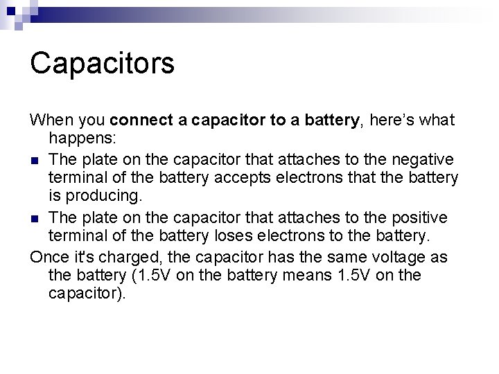 Capacitors When you connect a capacitor to a battery, here’s what happens: n The