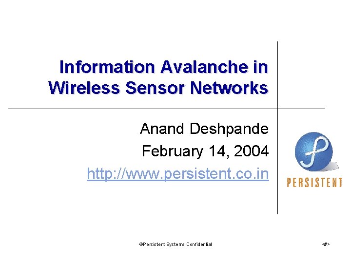 Information Avalanche in Wireless Sensor Networks Anand Deshpande February 14, 2004 http: //www. persistent. Information Avalanche in Wireless Sensor Networks Anand Deshpande February 14, 2004 http: //www. persistent.