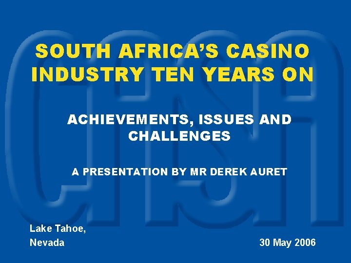 SOUTH AFRICA’S CASINO INDUSTRY TEN YEARS ON ACHIEVEMENTS, ISSUES AND CHALLENGES A PRESENTATION BY