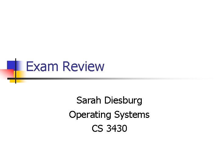 Exam Review Sarah Diesburg Operating Systems CS 3430 