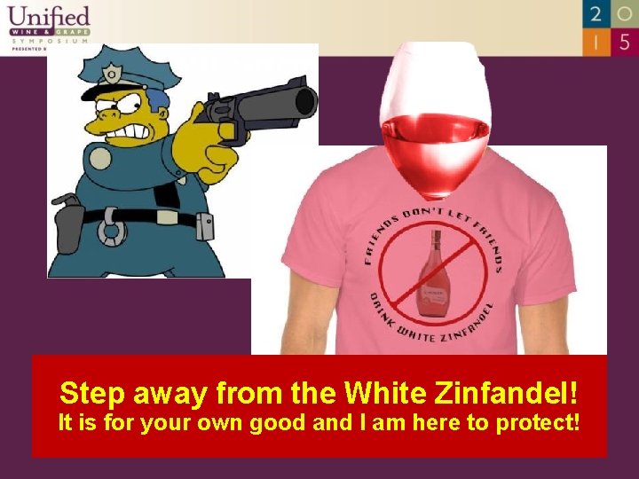 Step away from the White Zinfandel! It is for your own good and I