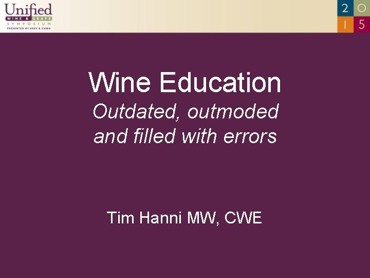 Wine Education Outdated, outmoded and filled with errors Tim Hanni MW, CWE 