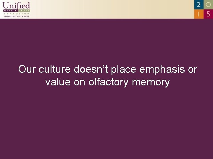 Our culture doesn’t place emphasis or value on olfactory memory 