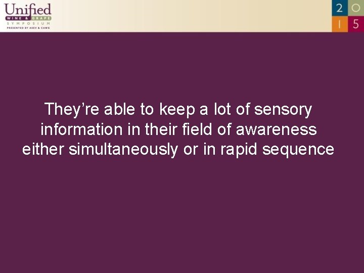 They’re able to keep a lot of sensory information in their field of awareness