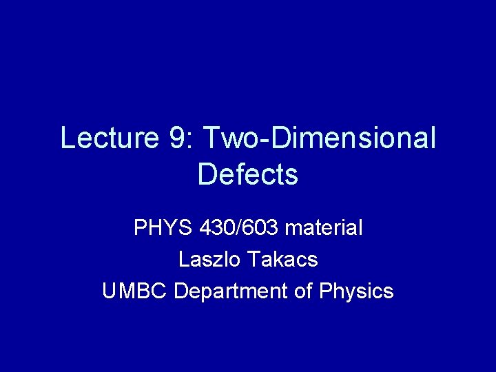 Lecture 9: Two-Dimensional Defects PHYS 430/603 material Laszlo Takacs UMBC Department of Physics 