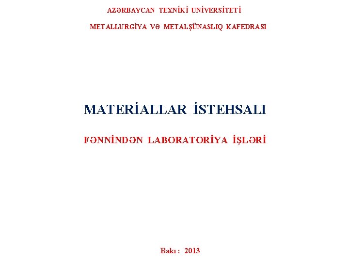  AZƏRBAYCAN TEXNİKİ UNİVERSİTETİ METALLURGİYA VƏ METALŞÜNASLIQ KAFEDRASI MATERİALLAR İSTEHSALI FƏNNİNDƏN LABORATORİYA İŞLƏRİ Bakı