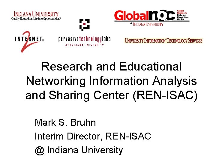 Research and Educational Networking Information Analysis and Sharing Center (REN-ISAC) Mark S. Bruhn Interim