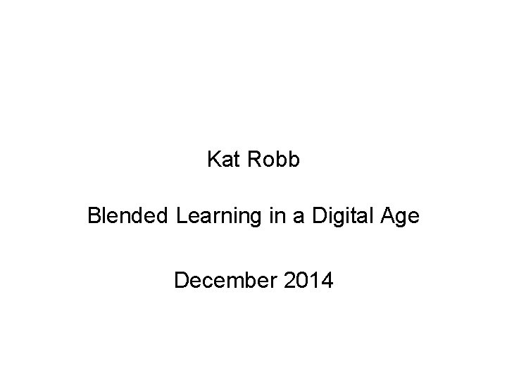 Kat Robb Blended Learning in a Digital Age December 2014 
