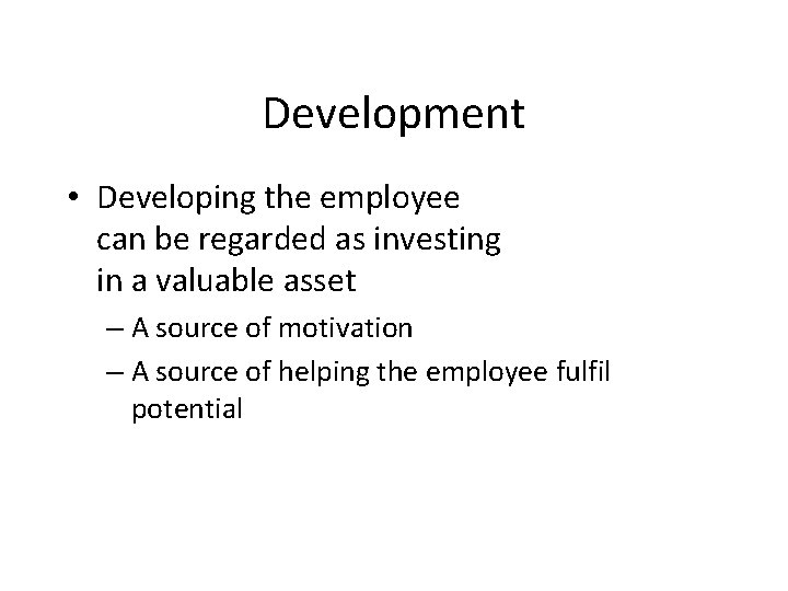 Development • Developing the employee can be regarded as investing in a valuable asset