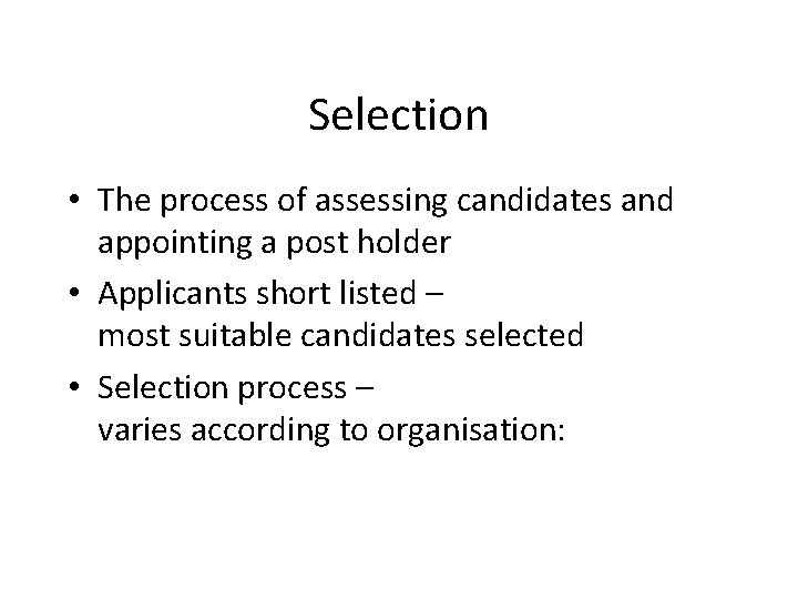 Selection • The process of assessing candidates and appointing a post holder • Applicants