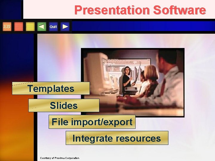Presentation Software 2. 23 Quit Templates Slides File import/export Integrate resources Courtesy of Proxima
