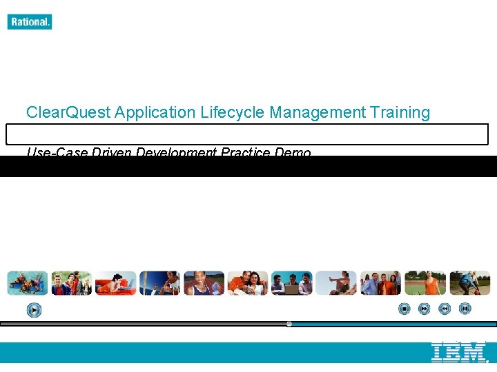Clear. Quest Application Lifecycle Management Training Use-Case Driven Development Practice Demo © 2007 IBM