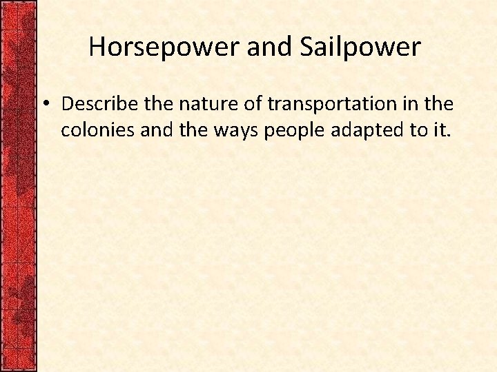 Horsepower and Sailpower • Describe the nature of transportation in the colonies and the