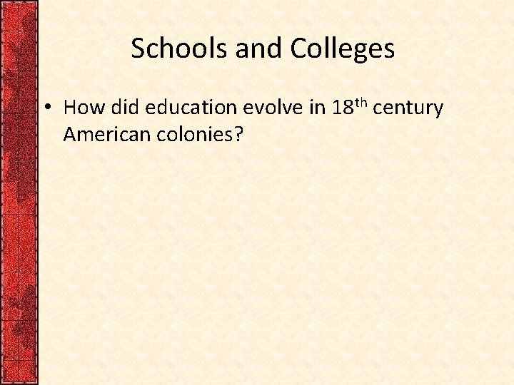 Schools and Colleges • How did education evolve in 18 th century American colonies?