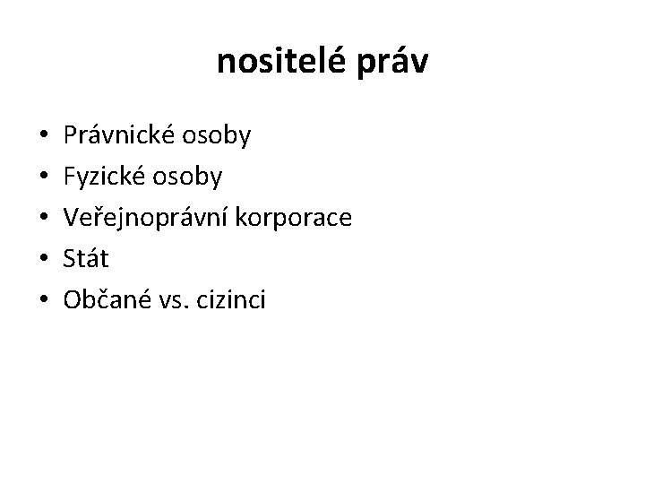 nositelé práv • • • Právnické osoby Fyzické osoby Veřejnoprávní korporace Stát Občané vs.