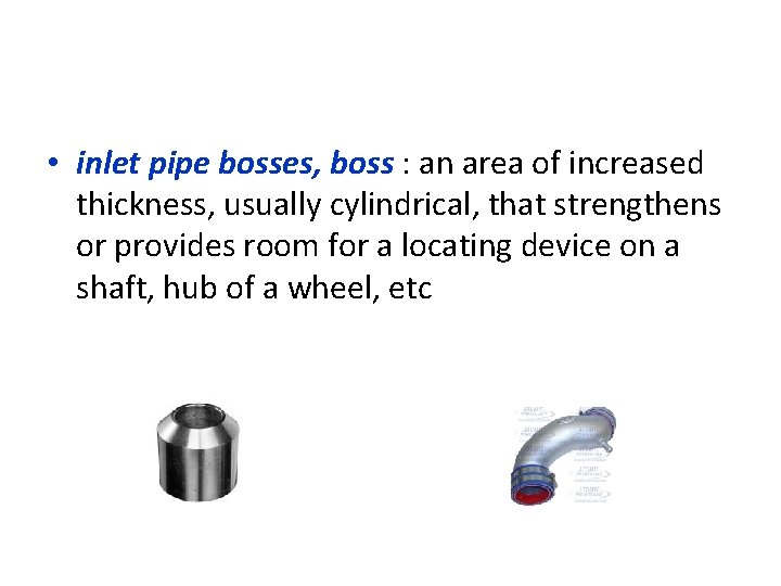  • inlet pipe bosses, boss : an area of increased thickness, usually cylindrical,