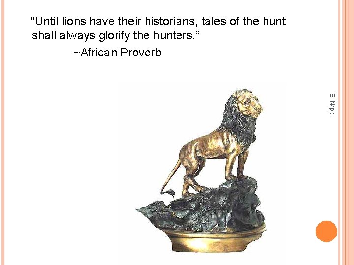  “Until lions have their historians, tales of the hunt shall always glorify the