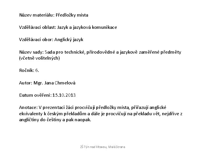 Název materiálu: Předložky místa Vzdělávací oblast: Jazyk a jazyková komunikace Vzdělávací obor: Anglický jazyk Název materiálu: Předložky místa Vzdělávací oblast: Jazyk a jazyková komunikace Vzdělávací obor: Anglický jazyk