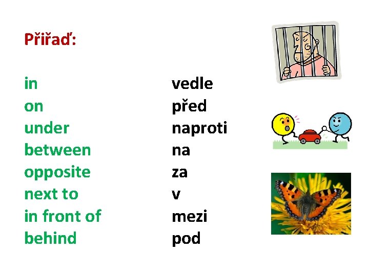 Přiřaď: in on under between opposite next to in front of behind vedle před Přiřaď: in on under between opposite next to in front of behind vedle před