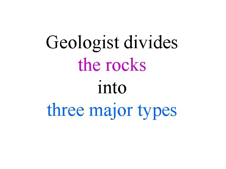 Geologist divides the rocks into three major types 