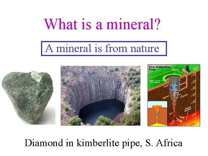 What is a mineral? A mineral is from nature Diamond in kimberlite pipe, S.