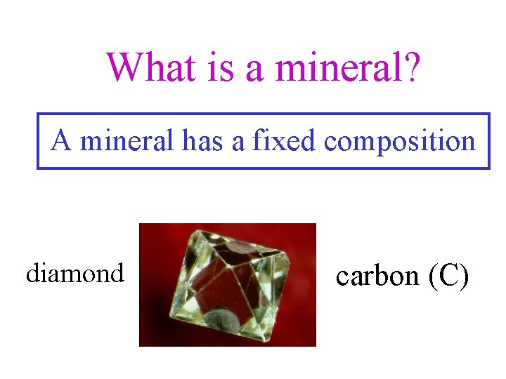 What is a mineral? A mineral has a fixed composition diamond carbon (C) 