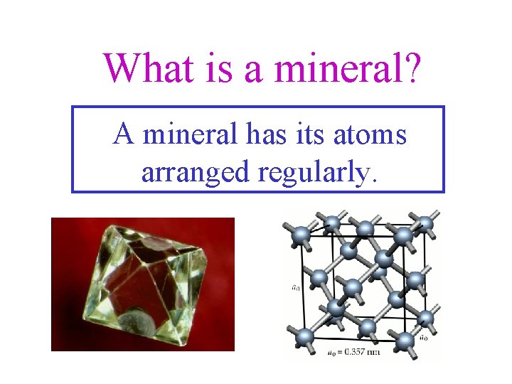 What is a mineral? A mineral has its atoms arranged regularly. 