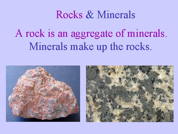 Rocks & Minerals A rock is an aggregate of minerals. Minerals make up the