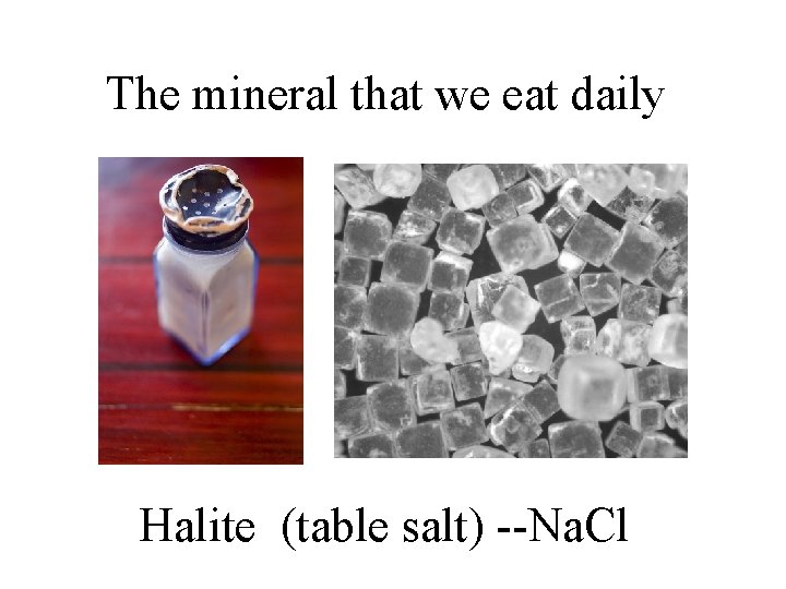 The mineral that we eat daily Halite (table salt) --Na. Cl 