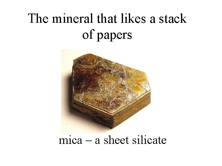 The mineral that likes a stack of papers mica – a sheet silicate 